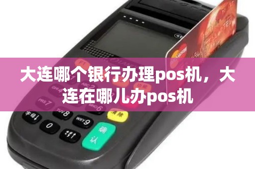 大连哪个银行办理pos机，大连在哪儿办pos机