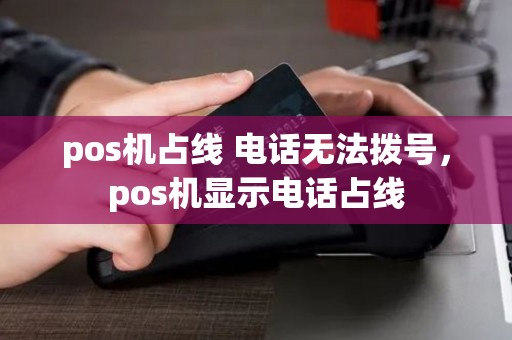 pos机占线 电话无法拨号，pos机显示电话占线