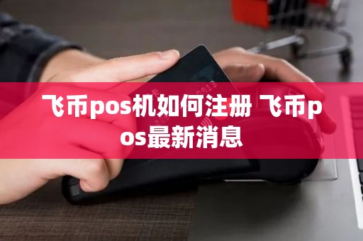 飞币pos机如何注册 飞币pos最新消息