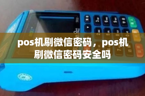 pos机刷微信密码，pos机刷微信密码安全吗