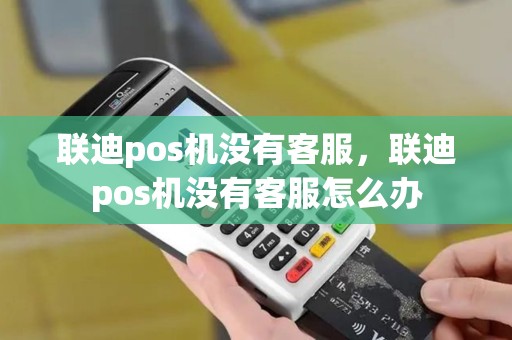 联迪pos机没有客服，联迪pos机没有客服怎么办