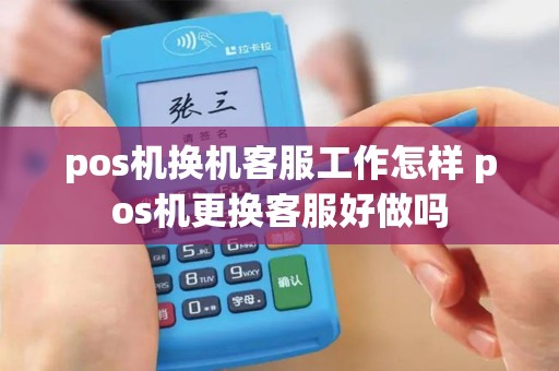 pos机换机客服工作怎样 pos机更换客服好做吗