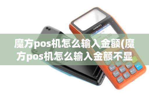 魔方pos机怎么输入金额(魔方pos机怎么输入金额不显示)