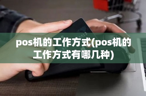 pos机的工作方式(pos机的工作方式有哪几种)