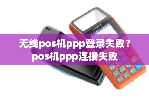 无线pos机ppp登录失败？pos机ppp连接失败