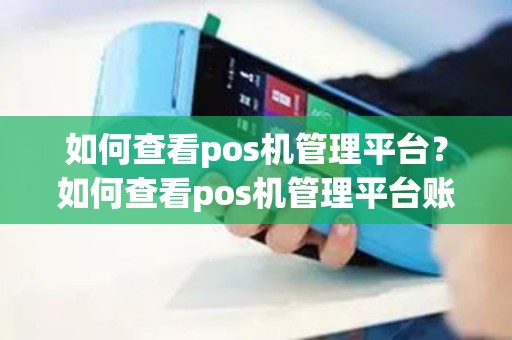 如何查看pos机管理平台？如何查看pos机管理平台账号