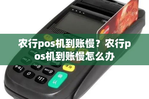 农行pos机到账慢？农行pos机到账慢怎么办