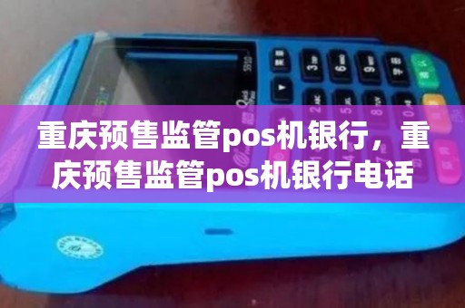 重庆预售监管pos机银行，重庆预售监管pos机银行电话