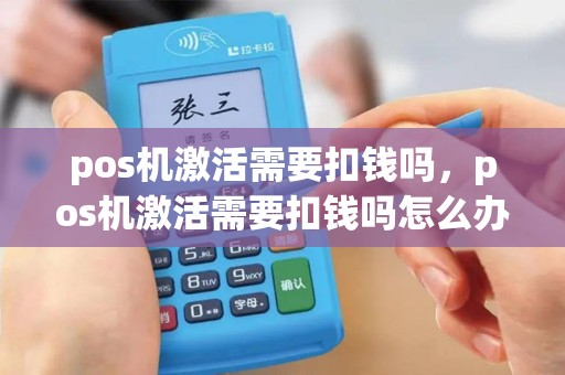 pos机激活需要扣钱吗，pos机激活需要扣钱吗怎么办
