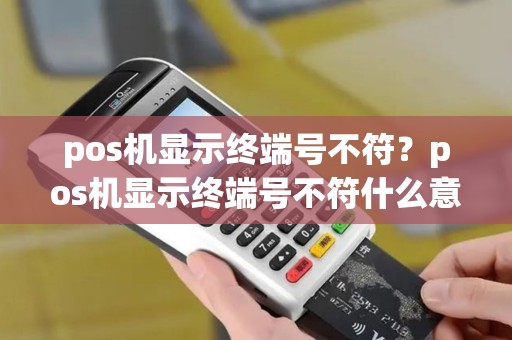 pos机显示终端号不符？pos机显示终端号不符什么意思