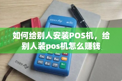 如何给别人安装POS机，给别人装pos机怎么赚钱