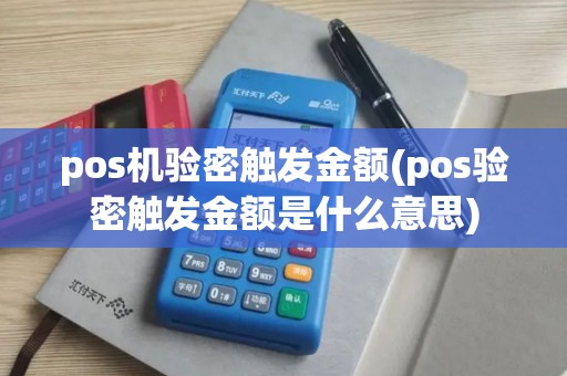 pos机验密触发金额(pos验密触发金额是什么意思)