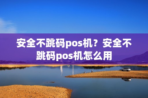 安全不跳码pos机？安全不跳码pos机怎么用