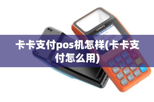 卡卡支付pos机怎样(卡卡支付怎么用)