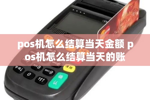 pos机怎么结算当天金额 pos机怎么结算当天的账
