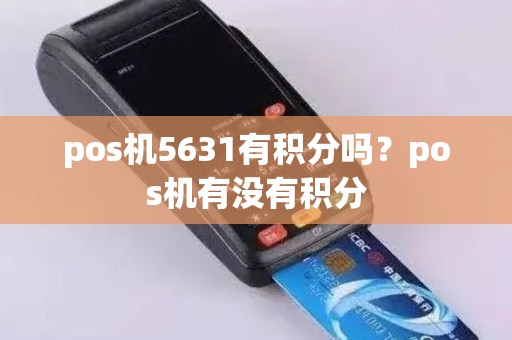 pos机5631有积分吗？pos机有没有积分