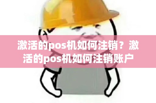 激活的pos机如何注销？激活的pos机如何注销账户