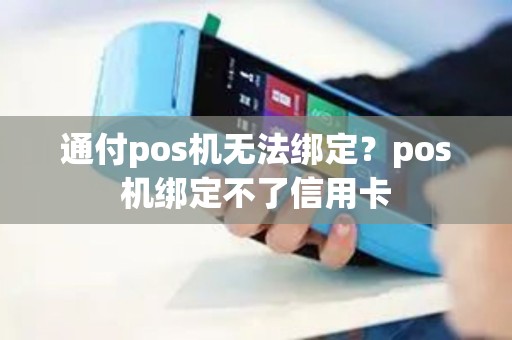 通付pos机无法绑定？pos机绑定不了信用卡