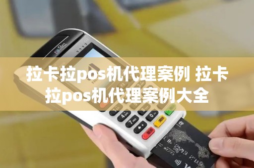 拉卡拉pos机代理案例 拉卡拉pos机代理案例大全