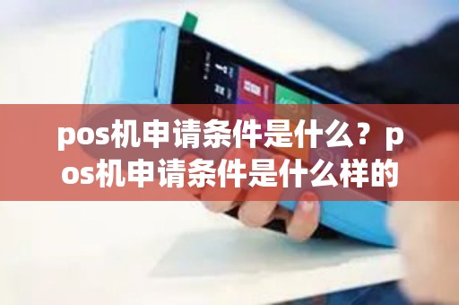 pos机申请条件是什么？pos机申请条件是什么样的