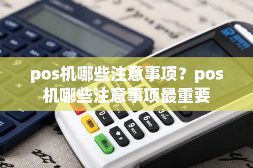 pos机哪些注意事项？pos机哪些注意事项最重要