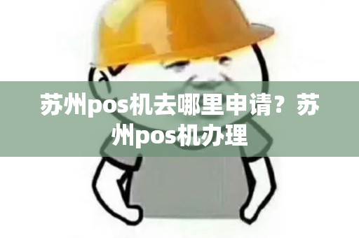 苏州pos机去哪里申请？苏州pos机办理