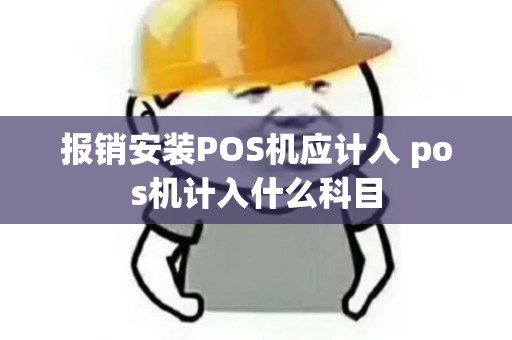 报销安装POS机应计入 pos机计入什么科目