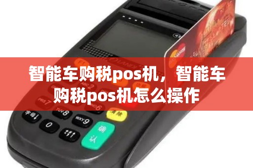 智能车购税pos机，智能车购税pos机怎么操作