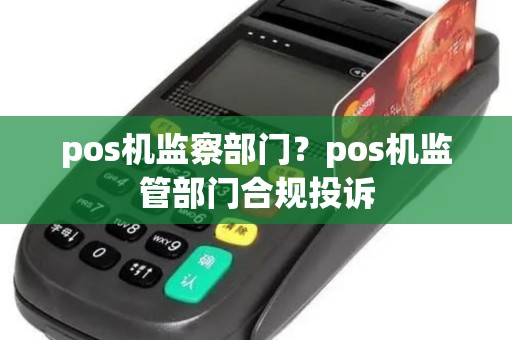 pos机监察部门？pos机监管部门合规投诉
