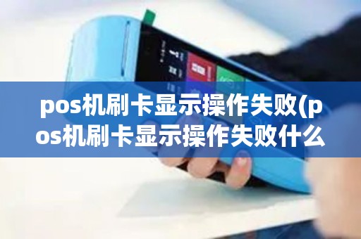 pos机刷卡显示操作失败(pos机刷卡显示操作失败什么意思)