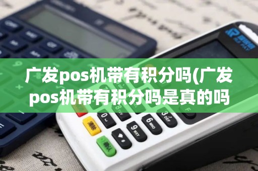 广发pos机带有积分吗(广发pos机带有积分吗是真的吗)
