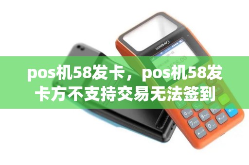 pos机58发卡，pos机58发卡方不支持交易无法签到