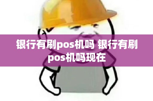 银行有刷pos机吗 银行有刷pos机吗现在