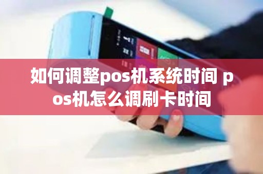 如何调整pos机系统时间 pos机怎么调刷卡时间