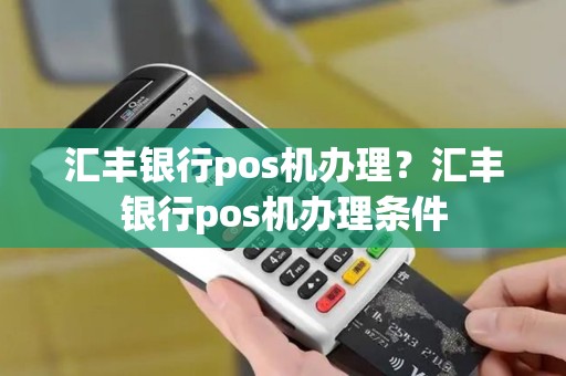 汇丰银行pos机办理？汇丰银行pos机办理条件