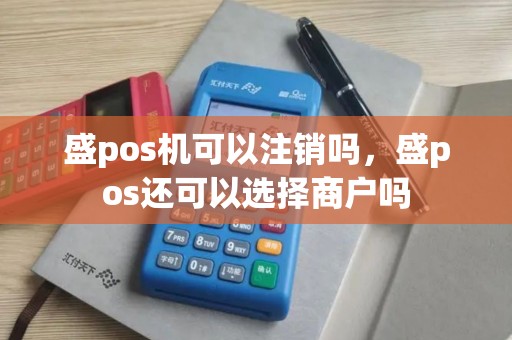 盛pos机可以注销吗，盛pos还可以选择商户吗