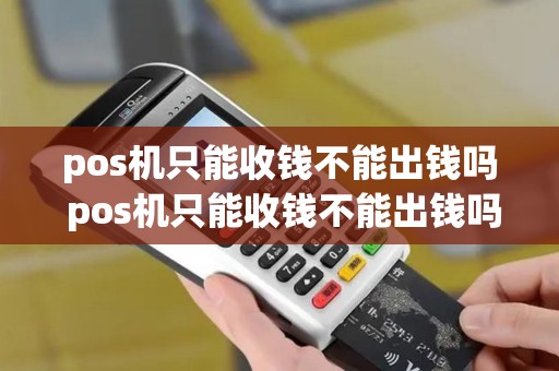 pos机只能收钱不能出钱吗 pos机只能收钱不能出钱吗怎么回事