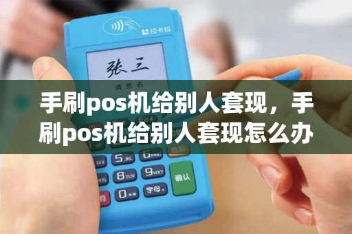 手刷pos机给别人套现，手刷pos机给别人套现怎么办