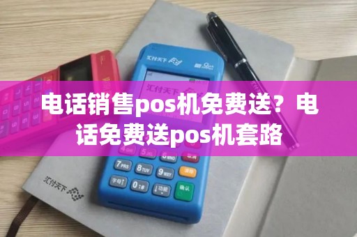 电话销售pos机免费送？电话免费送pos机套路