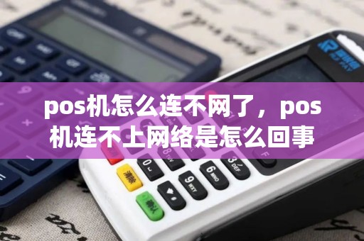 pos机怎么连不网了，pos机连不上网络是怎么回事