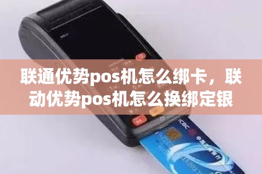联通优势pos机怎么绑卡，联动优势pos机怎么换绑定银行卡