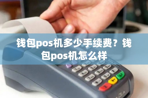 钱包pos机多少手续费？钱包pos机怎么样