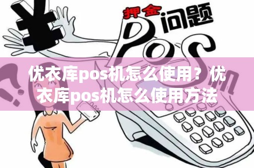 优衣库pos机怎么使用？优衣库pos机怎么使用方法