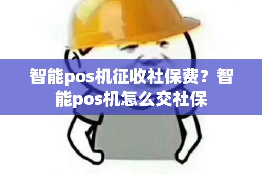 智能pos机征收社保费？智能pos机怎么交社保