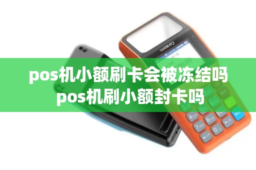 pos机小额刷卡会被冻结吗 pos机刷小额封卡吗