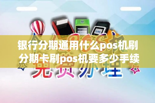 银行分期通用什么pos机刷 分期卡刷pos机要多少手续费