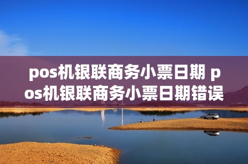 pos机银联商务小票日期 pos机银联商务小票日期错误