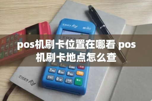 pos机刷卡位置在哪看 pos机刷卡地点怎么查