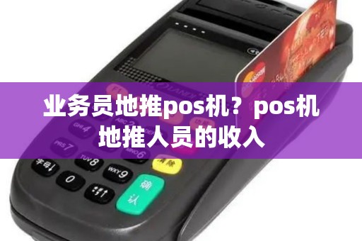 业务员地推pos机？pos机地推人员的收入