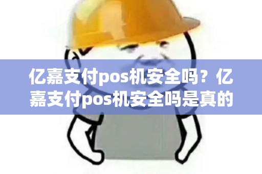 亿嘉支付pos机安全吗？亿嘉支付pos机安全吗是真的吗